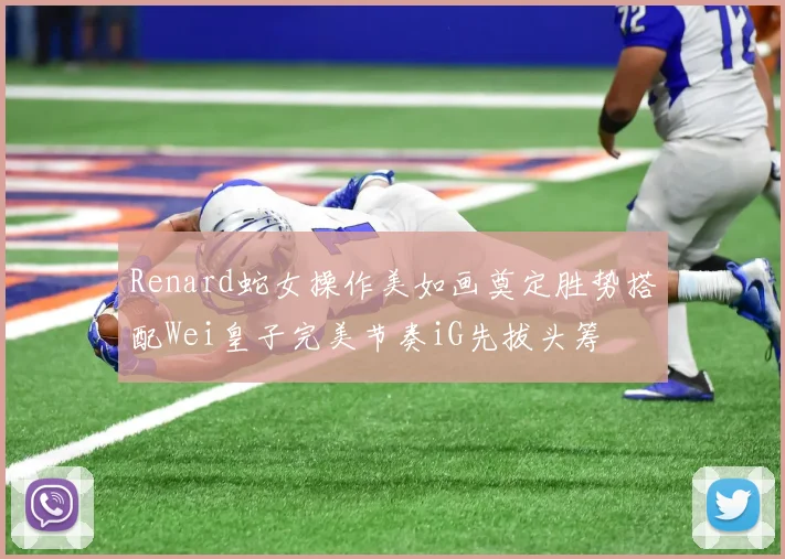 Renard蛇女操作美如画奠定胜势搭配Wei皇子完美节奏iG先拔头筹