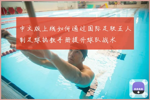 中文版上线如何通过国际足联五人制足球执教手册提升球队战术