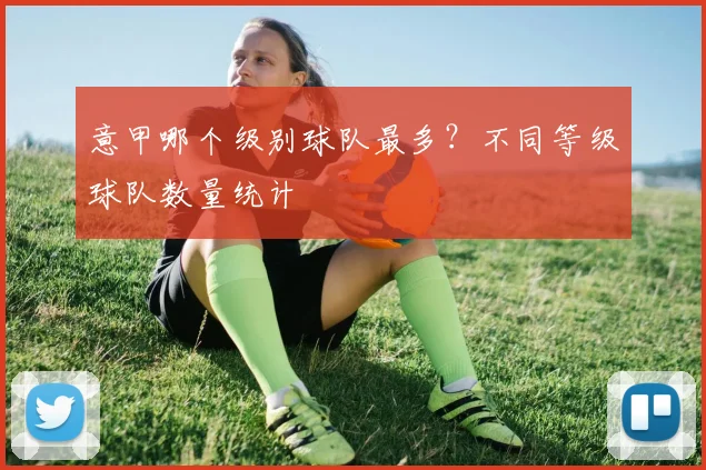 意甲哪个级别球队最多?不同等级球队数量统计