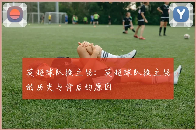 英超球队换主场:英超球队换主场的历史与背后的原因