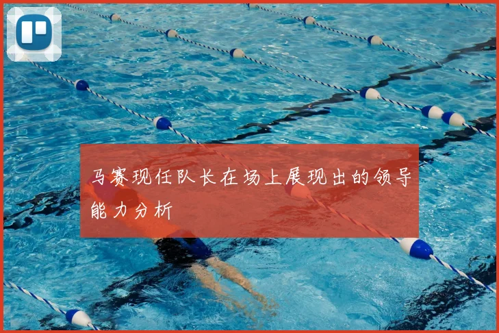 马赛现任队长在场上展现出的领导能力分析